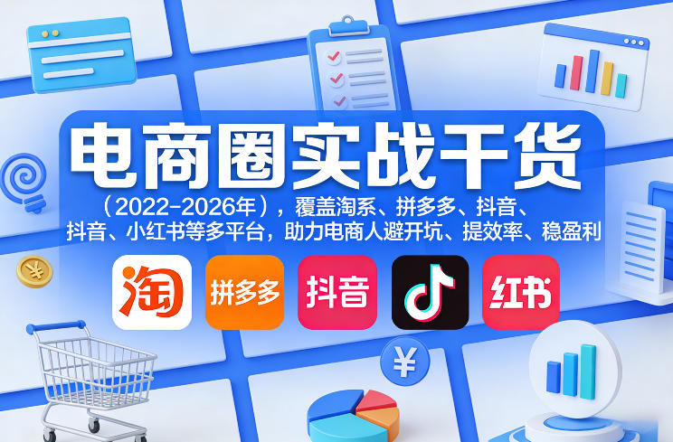 电商圈实战干货(2023-2026年)，覆盖淘系、拼多多、抖音、小红书等多平台，助力电商人避开坑、提效率、稳盈利(更新08月31日)-桀创项目掘金社