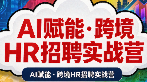 AI赋能·跨境HR招聘实战营-桀创项目掘金社