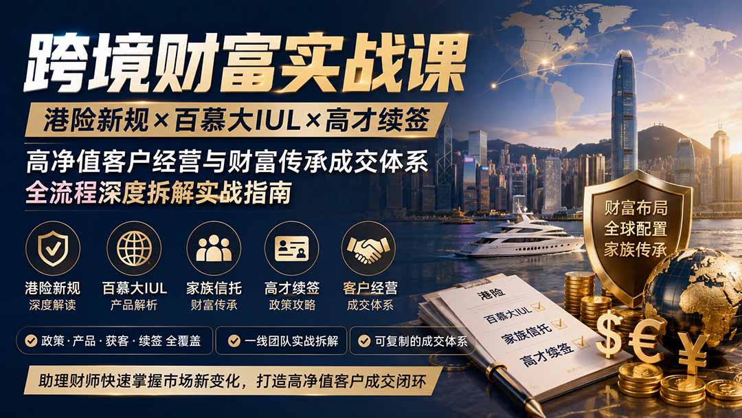 跨境财富实战课｜港险新规×百慕大IUL×高才续签｜高净值客户经营与财富传承成交体系全流程深度拆解实战指南-桀创项目掘金社