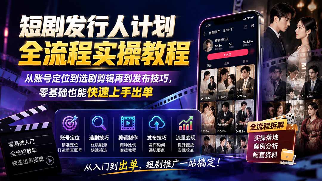 短剧发行人计划全流程实操教程；从账号定位到选剧剪辑再到发布技巧，零基础也能快速上手出单-桀创项目掘金社
