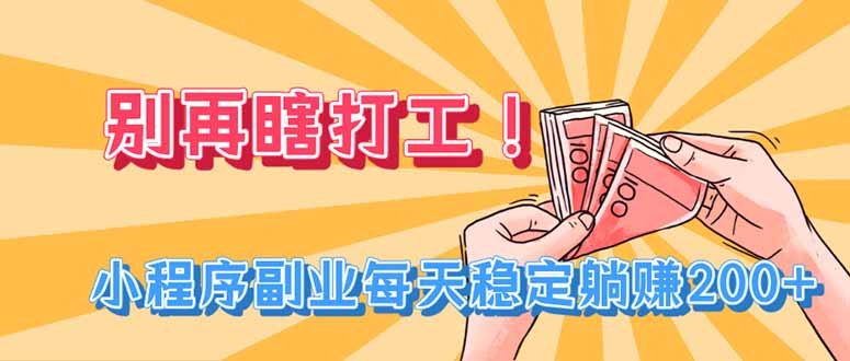 别再瞎打工！小程序副业每天稳定躺赚200+-桀创项目掘金社