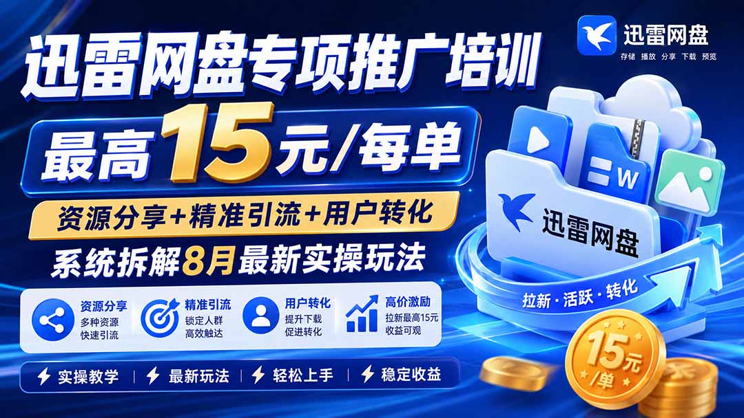 迅雷网盘专项推广培训-更新8月——最高15元/每单，资源分享+精准引流+用户转化，系统拆解最新实操玩法-桀创项目掘金社
