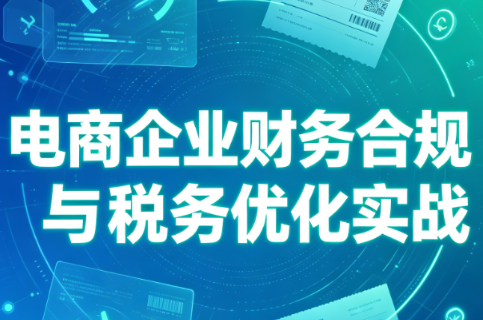 电商企业财务合规与税务优化实战-桀创项目掘金社