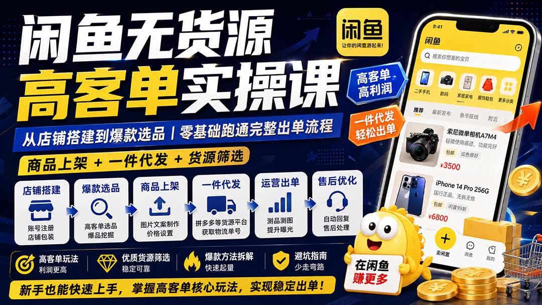 闲鱼无货源高客单实操课：从店铺搭建到爆款选品｜商品上架+一件代发+货源筛选，零基础跑通完整出单流程-桀创项目掘金社