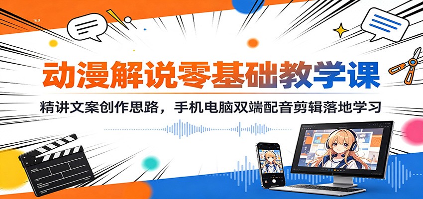 动漫解说零基础教学课：精讲文案创作思路，手机电脑双端配音剪辑落地学习-桀创项目掘金社