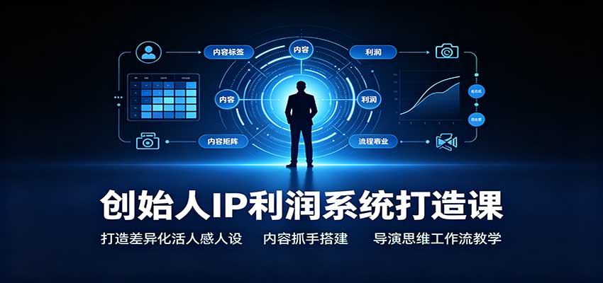 创始人IP利润系统打造课：打造差异化活人感人设，内容抓手搭建，导演思维工作流教学-桀创项目掘金社