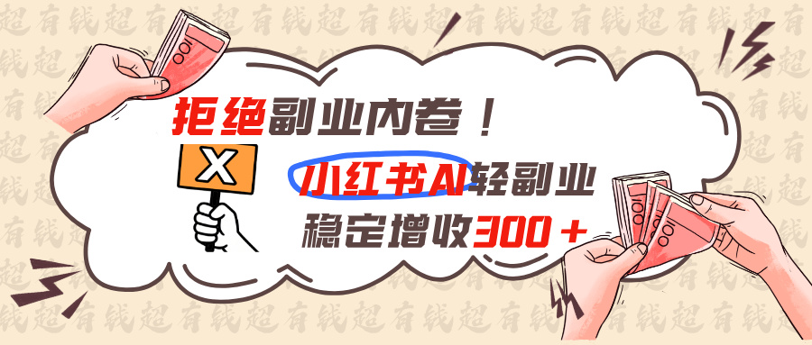 拒绝副业内卷!小红书 AI轻副业稳定增收300+-桀创项目掘金社
