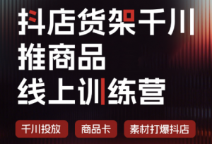 抖店货架千川推商品线上训练营(更新8月)-桀创项目掘金社