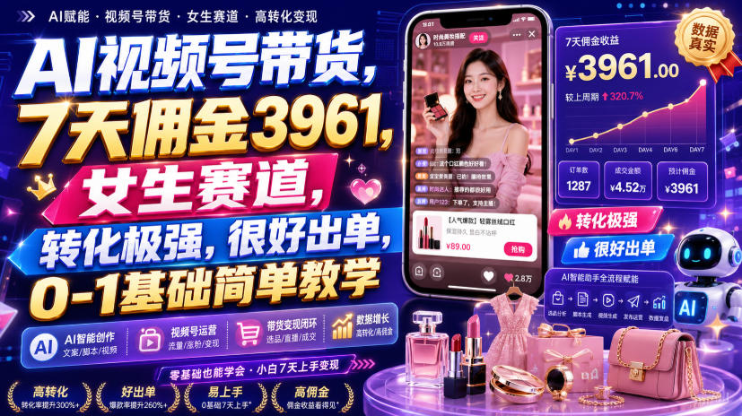 AI视频号带货，7天佣金3961，女生赛道，转化极强，很好出单，0-1基础简单教学-桀创项目掘金社