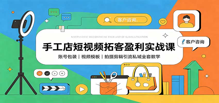 手工店短视频拓客盈利实战课：账号包装，视频模板，拍摄剪辑引流私域全套教学-桀创项目掘金社