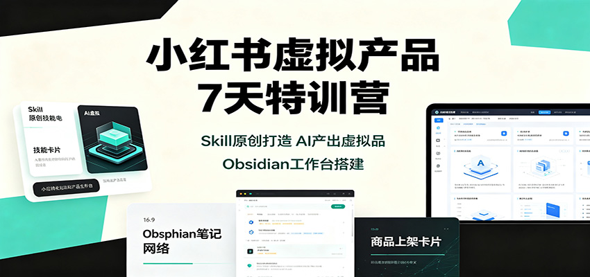 小红书虚拟产品7天特训营：Skill原创打造，AI产出虚拟品，Obsidian工作台搭建-桀创项目掘金社