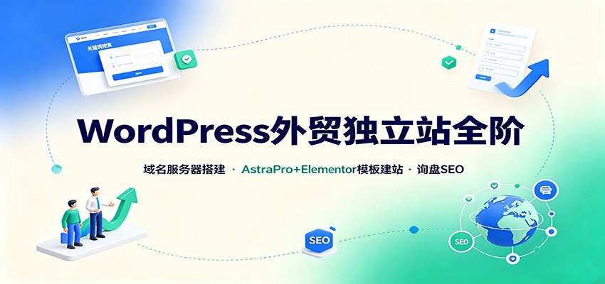 WordPress外贸独立站全阶：域名服务器搭建，AstraPro+Elementor模板建站与询盘询盘SEO-桀创项目掘金社