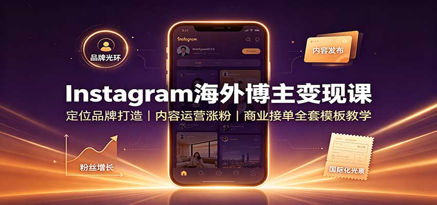 Instagram海外博主变现课：定位品牌打造，内容运营涨粉，商业接单全套模板教学-桀创项目掘金社