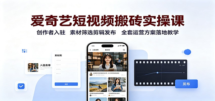 爱奇艺短视频搬砖实操课：创作者入驻，素材筛选剪辑发布，全套运营方案落地教学-桀创项目掘金社