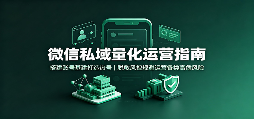 微信私域量化运营指南：搭建账号基建打造热号，脱敏风控规避运营各类高危风险-桀创项目掘金社