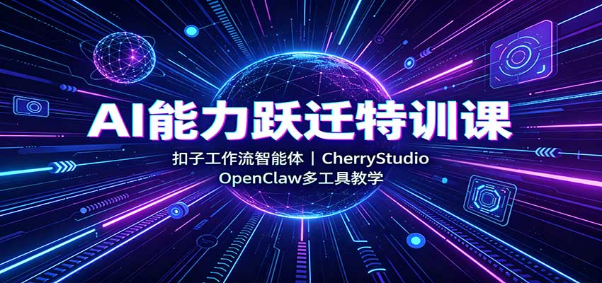 AI能力跃迁特训课：扣子工作流智能体，CherryStudio，OpenClaw多工具教学-桀创项目掘金社