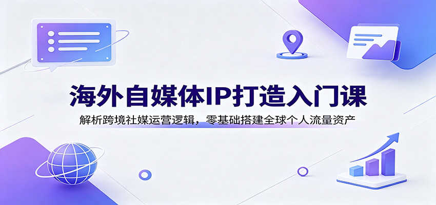 海外自媒体IP打造入门课：解析跨境社媒运营逻辑，零基础搭建全球个人流量资产-桀创项目掘金社
