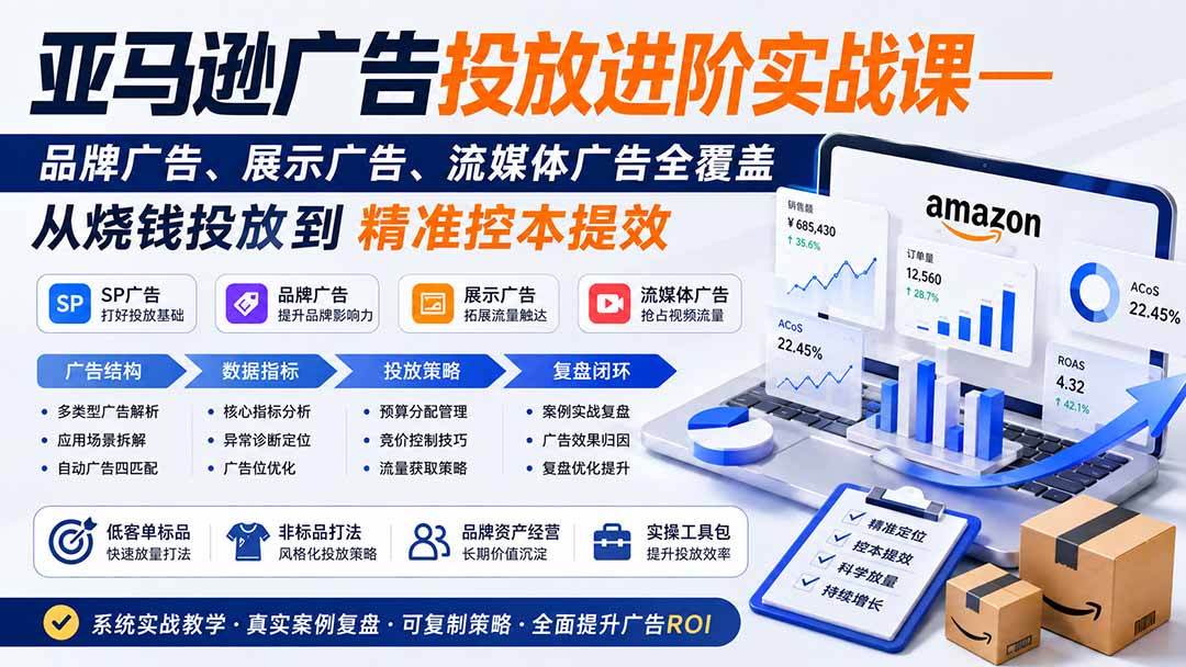 亚马逊广告投放进阶实战课——品牌广告、展示广告、流媒体广告全覆盖，从烧钱投放到精准控本提效-桀创项目掘金社