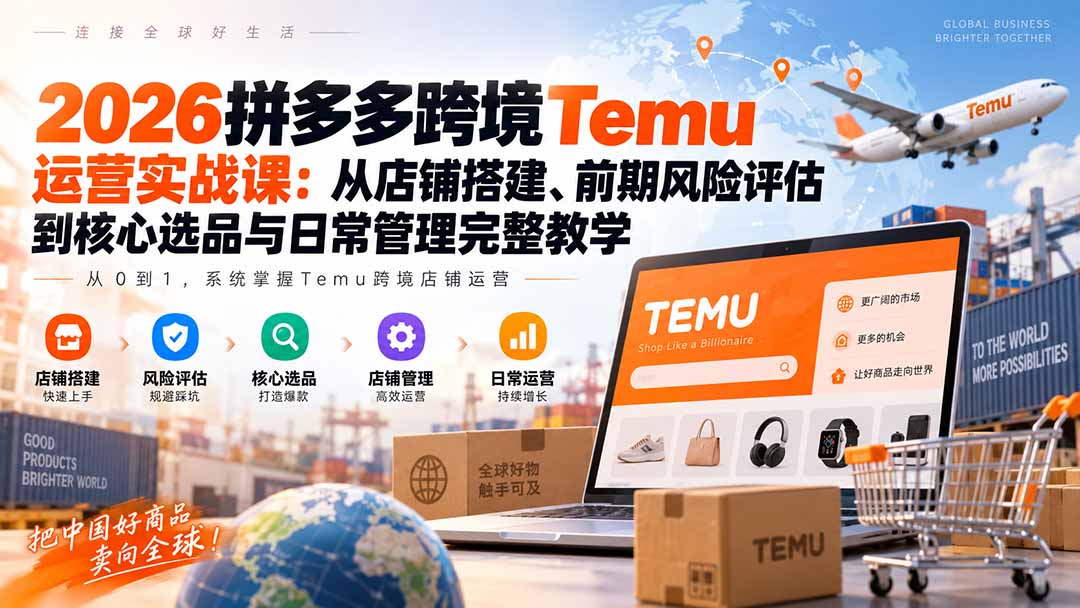 2026拼多多跨境Temu运营实战课：从店铺搭建、前期风险评估到核心选品与日常管理完整教学-桀创项目掘金社