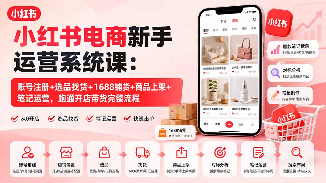 小红书电商新手运营系统课：账号注册+选品找货+1688铺货+商品上架+笔记运营，跑通开店带货完整流程-桀创项目掘金社