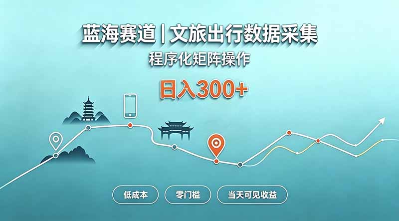 蓝海赛道  文旅出行数据采集  程序化矩阵操作    低成本  零门槛   当天可见收益   日入300+-桀创项目掘金社