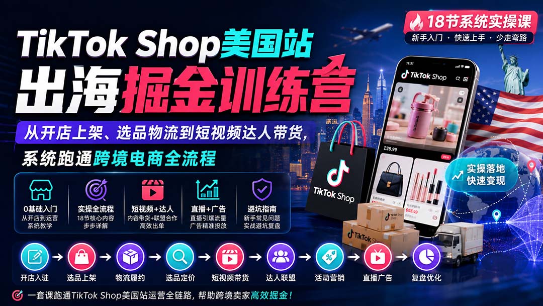 TikTok Shop美国站出海掘金训练营：从开店上架、选品物流到短视频达人带货，系统跑通跨境电商全流程-桀创项目掘金社