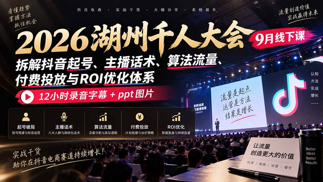 2026湖州千人大会9月线下课：拆解抖音起号、主播话术、算法流量、付费投放与ROI优化体系，12小时录音字幕+ppt图片-桀创项目掘金社