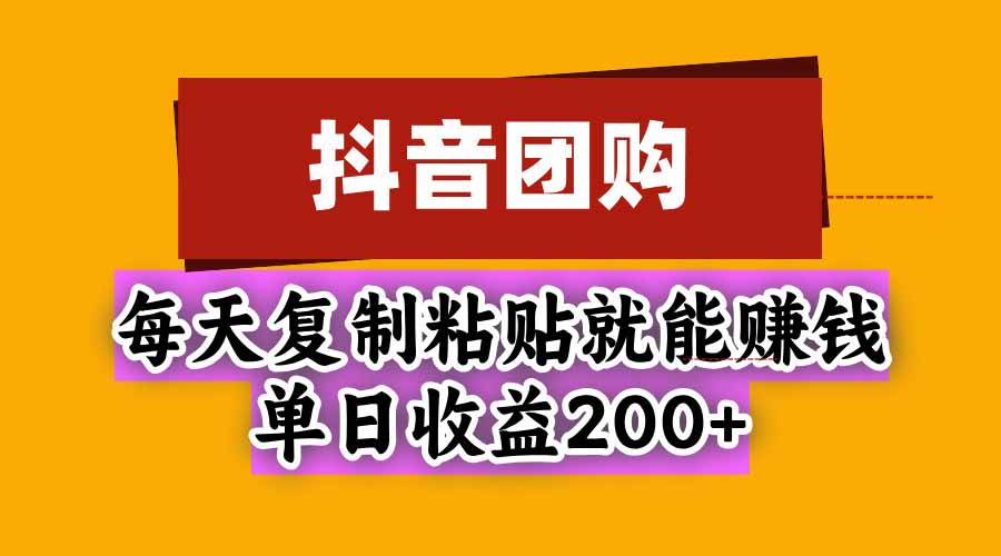 抖音团购，每天复制粘贴就能赚钱，单日收益200+-桀创项目掘金社