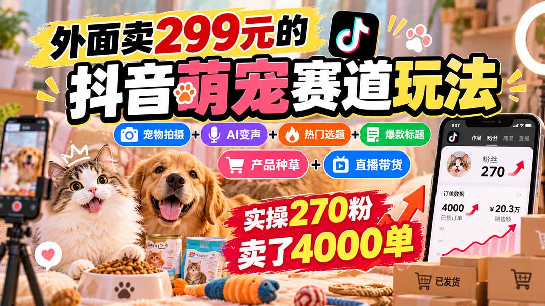 外面卖299元的抖音萌宠赛道玩法：宠物拍摄+AI变声+热门选题+爆款标题+产品种草+直播带货，实操270粉卖了4000单-桀创项目掘金社