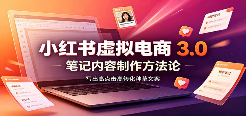 小红书虚拟电商3.0：账号搭建选品开店，笔记内容制作，矩阵投放教学-桀创项目掘金社