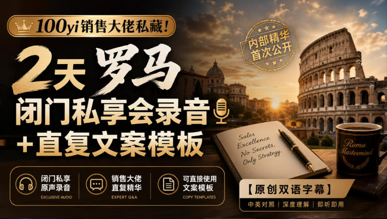 100yi销售大佬私藏-无水印！2天罗马闭门私享会录音+直复文案模板【原创双语字幕】-桀创项目掘金社