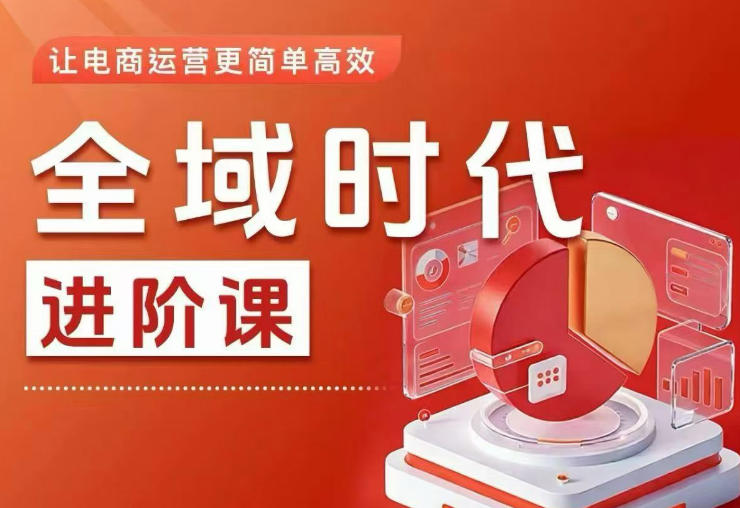 全域时代进阶课，更简单高效的全域投放实操，让电商运营更简单高效(更新0908)-桀创项目掘金社