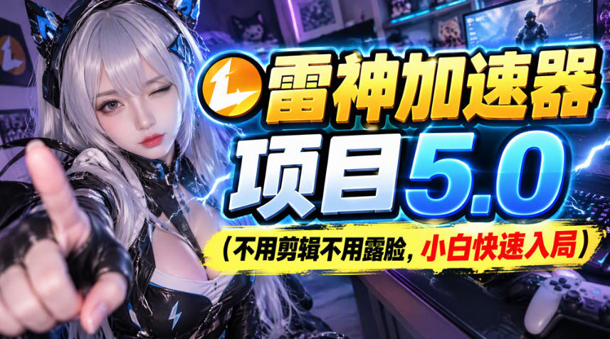 雷神加速器项目(不用剪辑不用露脸，小白快速入局)-桀创项目掘金社