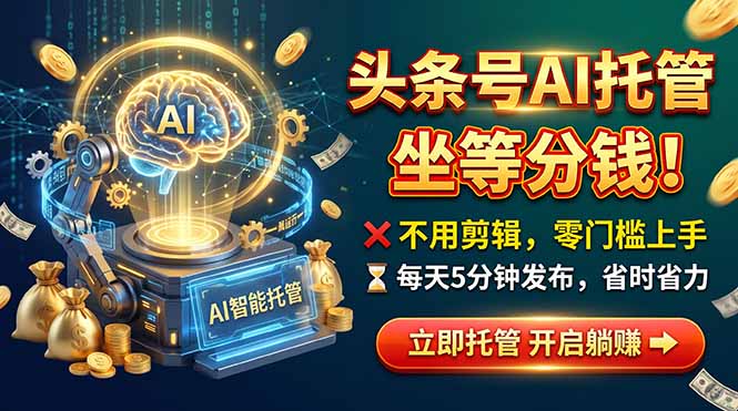 头条AI视频托管，你出号我运营，每天花5分钟发布，月赚1W+，手机可做-桀创项目掘金社