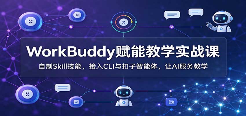 WorkBuddy赋能教学实战课：自制Skill技能，接入CLI与扣子智能体，让AI服务教学-桀创项目掘金社