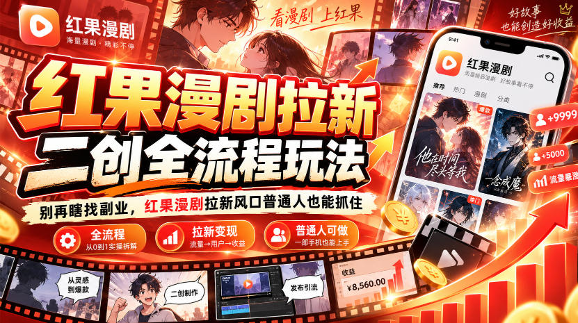 红果漫剧拉新之二创全流程玩法，别再瞎找副业，红果漫剧拉新风口普通人也能抓住-桀创项目掘金社