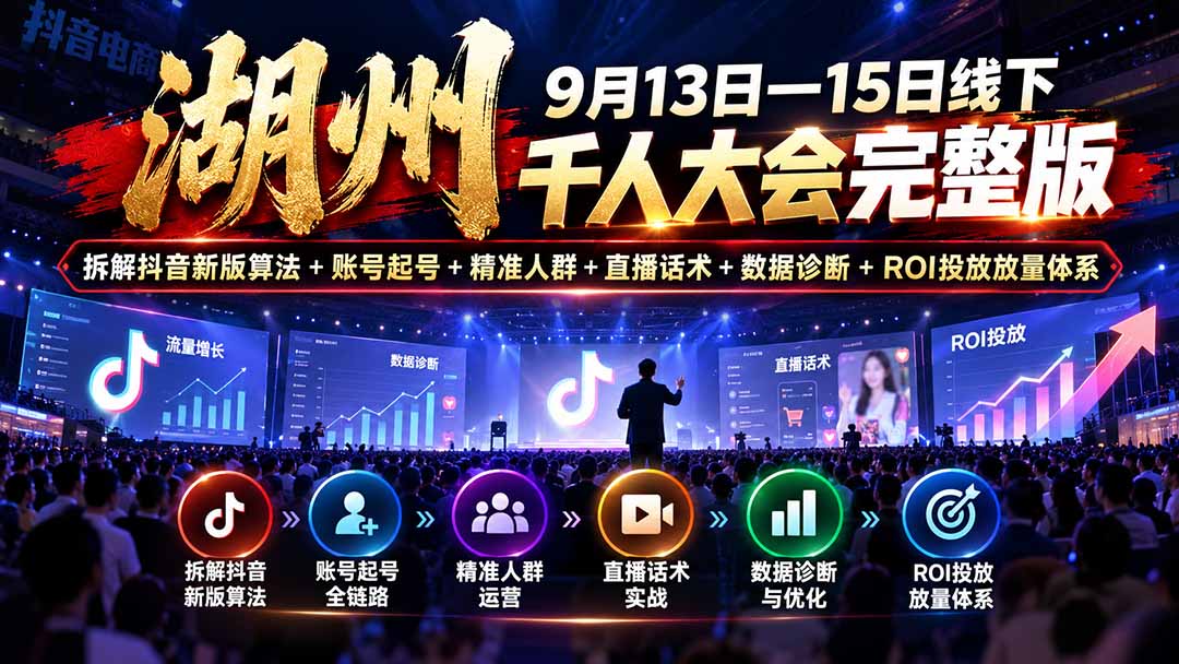 湖州 9月13日—15日线下 千人大会完整版：拆解抖音新版算法+账号起号+精准人群+直播话术+数据诊断+ROI投放放量体系-桀创项目掘金社
