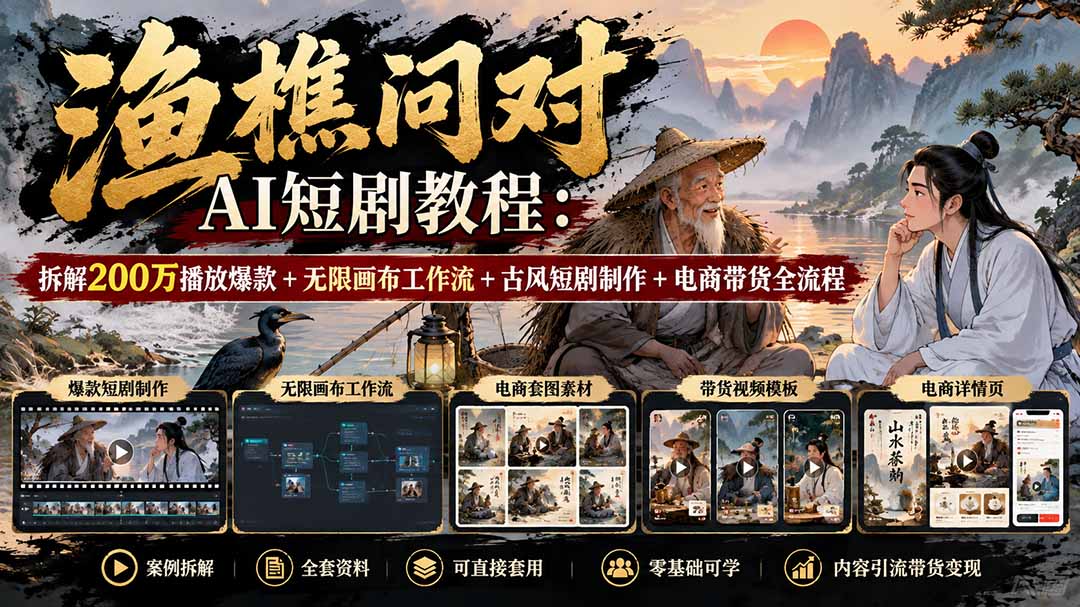 【无水印】渔樵问对AI短剧教程：拆解200万播放爆款+无限画布工作流+古风短剧制作+电商带货全流程-桀创项目掘金社