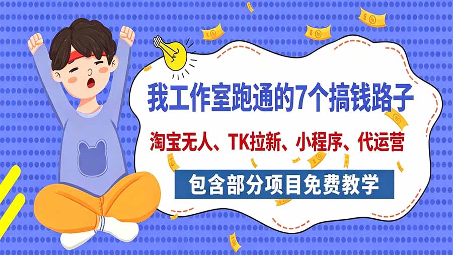 我工作室跑通的7个搞钱路子，今天全盘托出，包含部分项目免费教学(淘宝、拉新、小程序、代运营-桀创项目掘金社