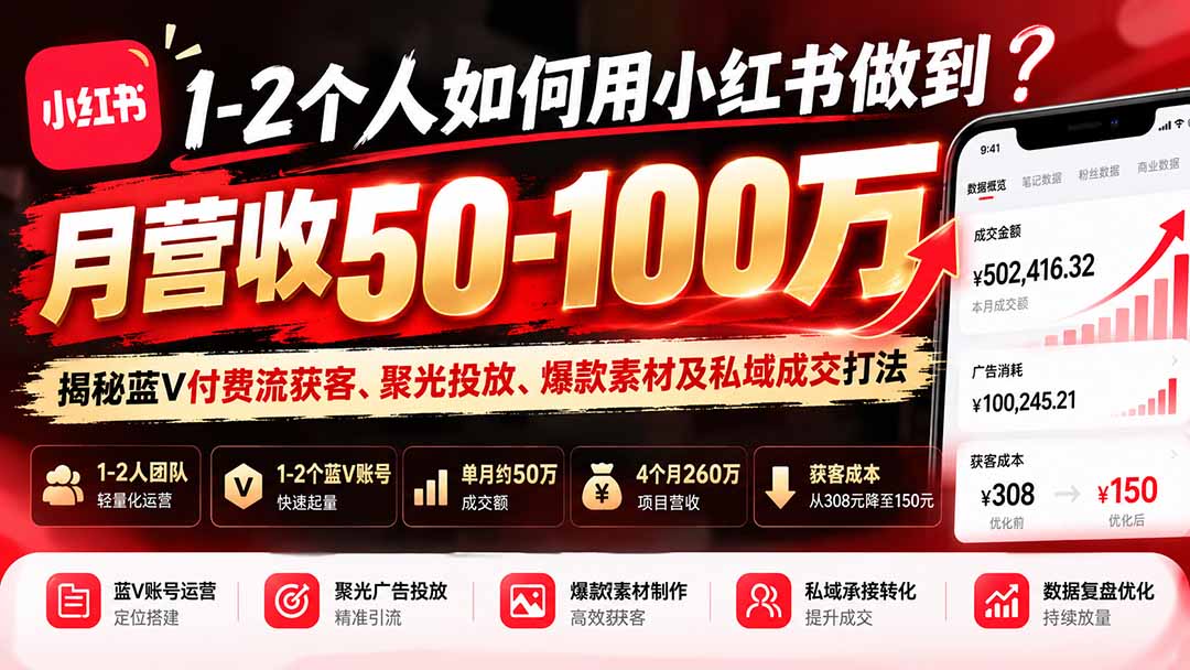 1-2个人如何用小红书做到月营收50-100万？揭秘蓝V付费流获客、聚光投放、爆款素材及私域成交打法-桀创项目掘金社