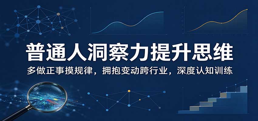 普通人洞察力提升思维：多做正事摸规律，拥抱变动跨行业，深度认知训练-桀创项目掘金社