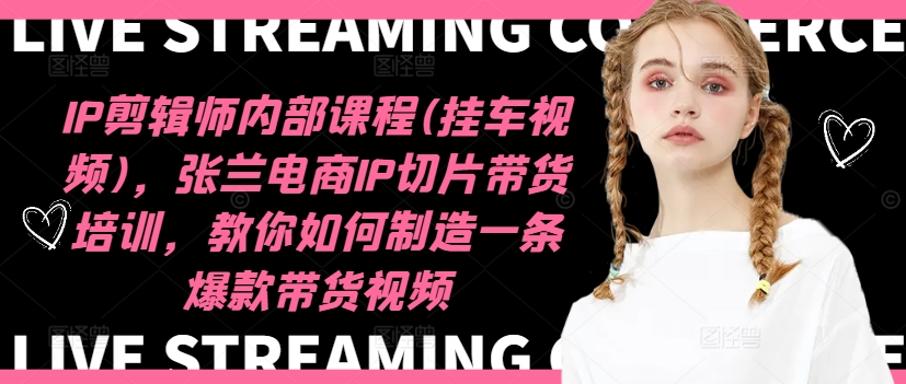 IP剪辑师内部课程(挂车视频)，张兰电商IP切片带货培训，教你如何制造一条爆款带货视频-桀创项目掘金社