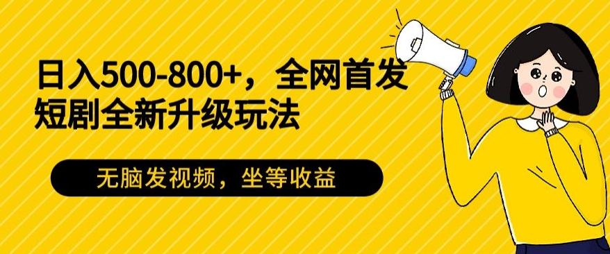 日入500-800+，全网首发短剧全新玩法，无脑发视频，坐等收益-桀创项目掘金社