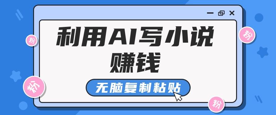 普通人通过AI写小说赚稿费，无脑复制粘贴，单号月入5000＋-桀创项目掘金社