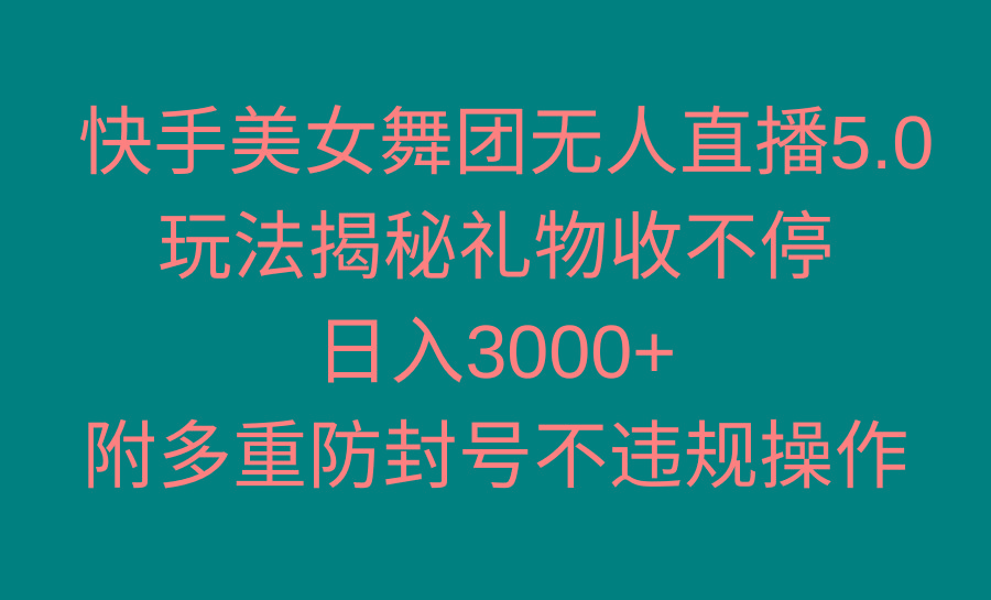 快手美女舞团无人直播5.0玩法揭秘，礼物收不停，日入3000+，内附多重防…-桀创项目掘金社