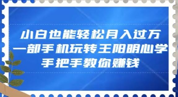 小白也能轻松月入过万，一部手机玩转王阳明心学，手把手教你赚钱【揭秘】-桀创项目掘金社