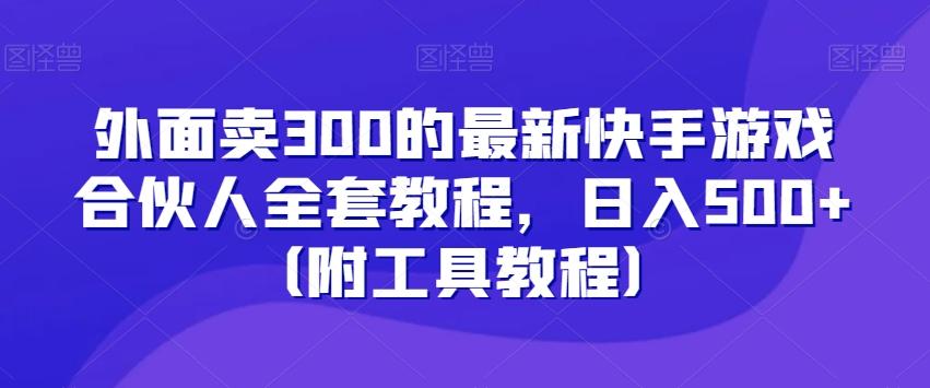 外面卖300的最新快手游戏合伙人全套教程，日入500+（附工具教程）-桀创项目掘金社