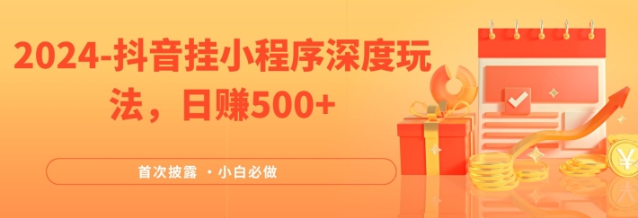 2024全网首次披露，抖音挂小程序深度玩法，日赚500+，简单、稳定，带渠道收入，小白必做【揭秘】-桀创项目掘金社