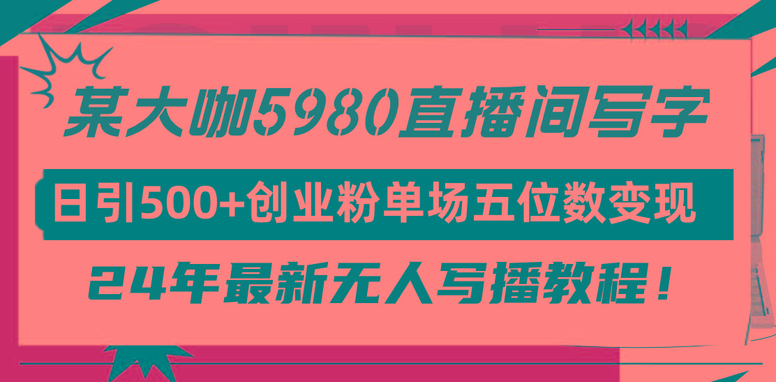 (9416期)直播间写写字日引500+创业粉，24年最新无人写播教程！单场五位数变现-桀创项目掘金社