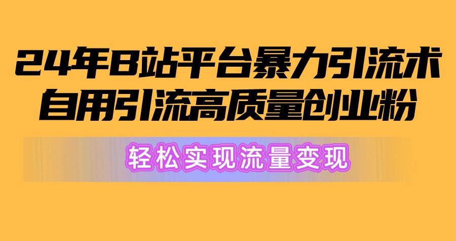 2024年B站平台暴力引流术，自用引流高质量创业粉，轻松实现流量变现！-桀创项目掘金社